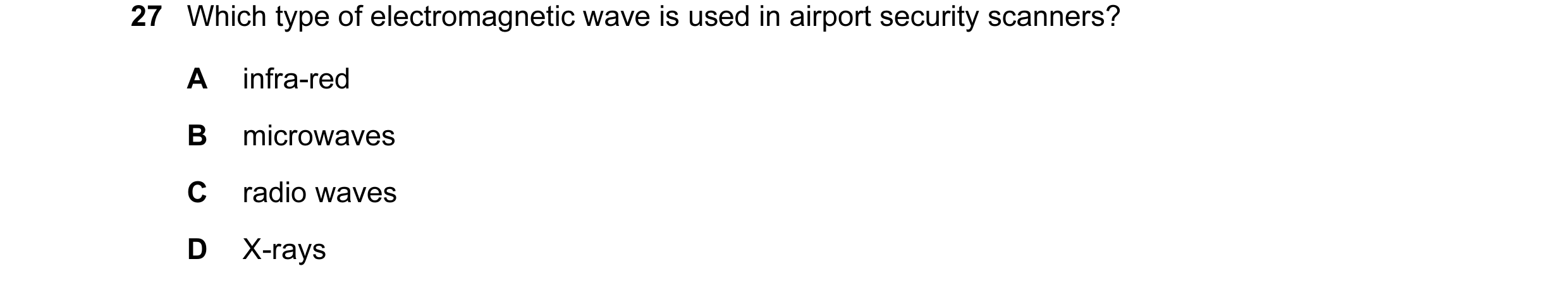 Question 25: Which type of electromagnetic wave is used in airport security scanners? A infra-red B microwaves C radio waves D X-rays