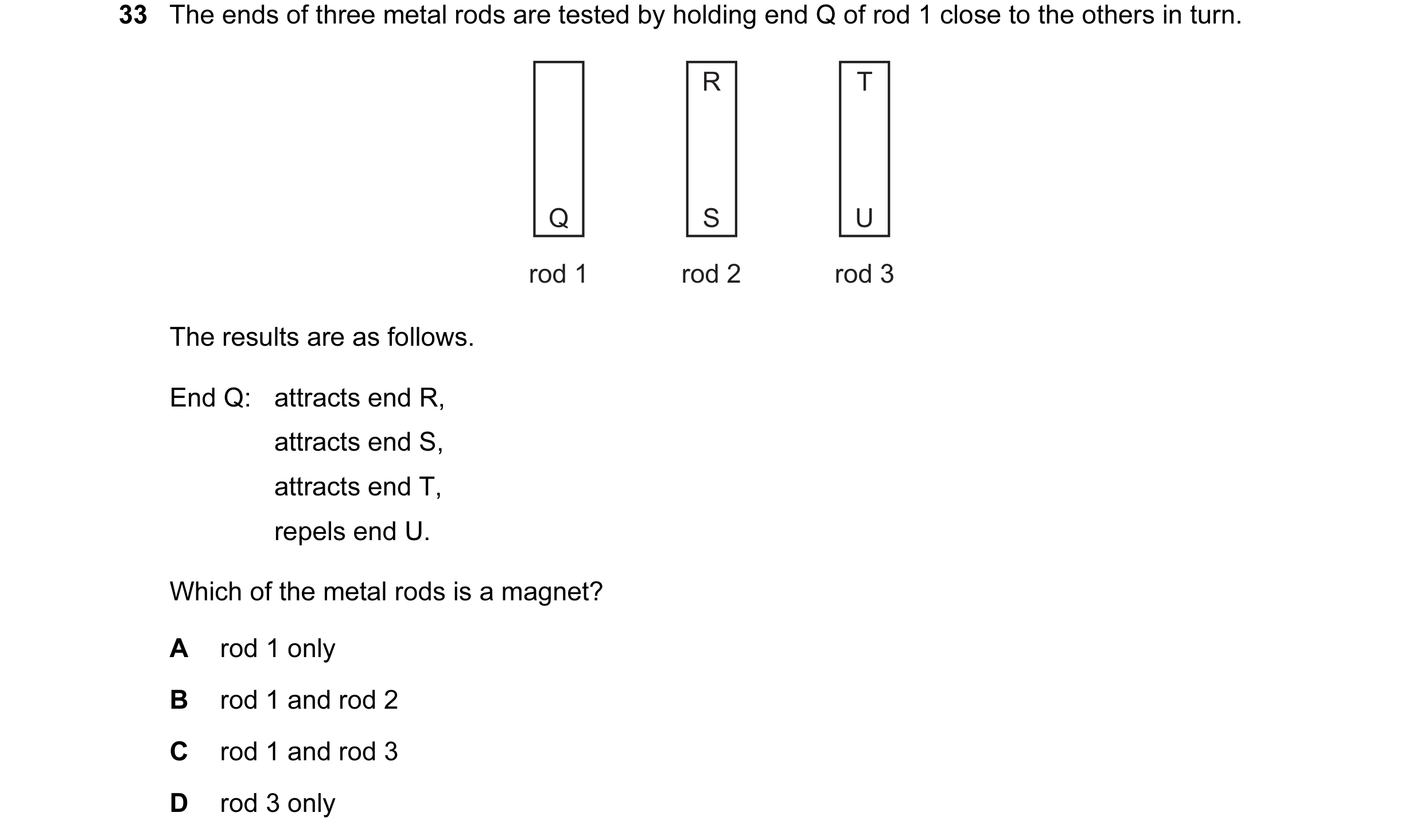 Question 75: The ends of three metal rods are tested by holding end Q of rod 1 close to the others in turn. R T Q S U rod 1 rod 2 rod 3 The results are …