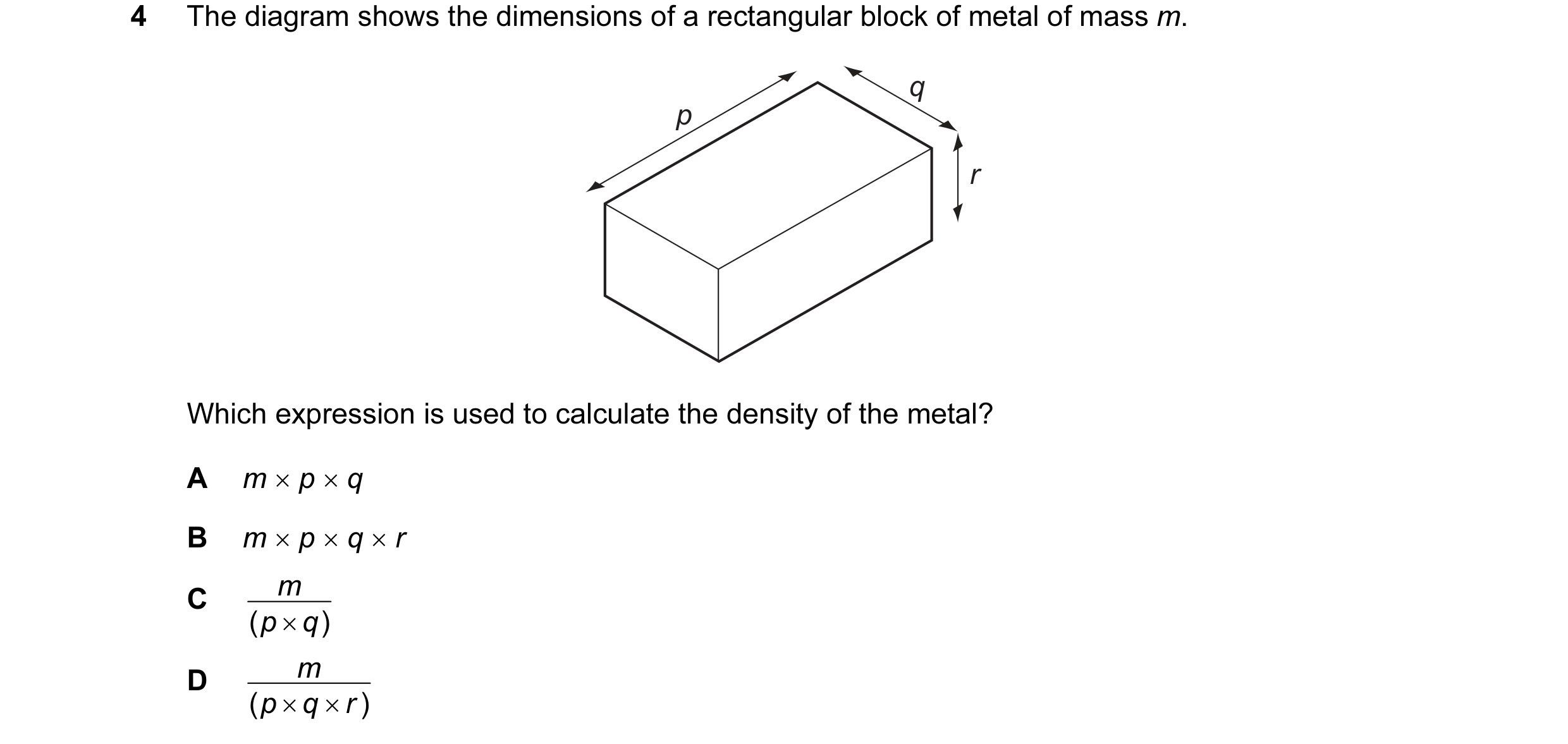 Question 60: The diagram shows the dimensions of a rectangular block of metal of mass m. q p r Which expression is used to calculate the density of the …