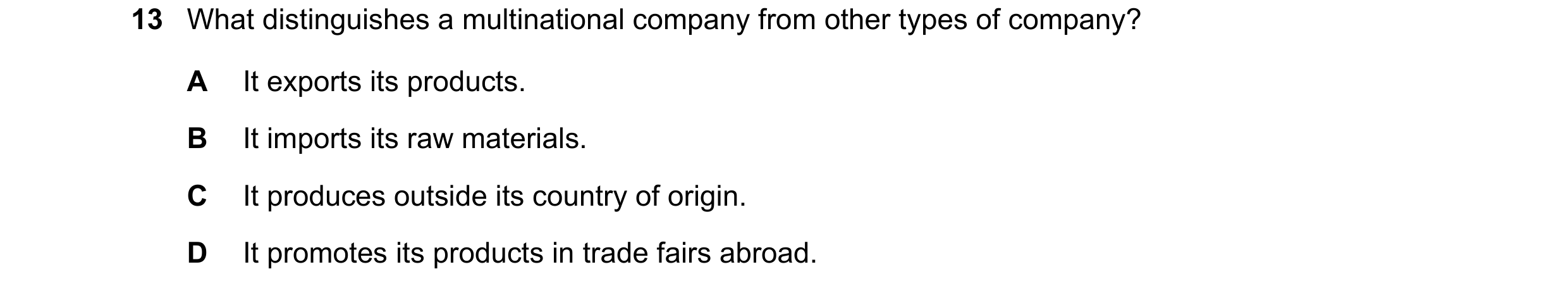 Question 92: What distinguishes a multinational company from other types of company? A It exports its products. B It imports its raw materials. C It pro…