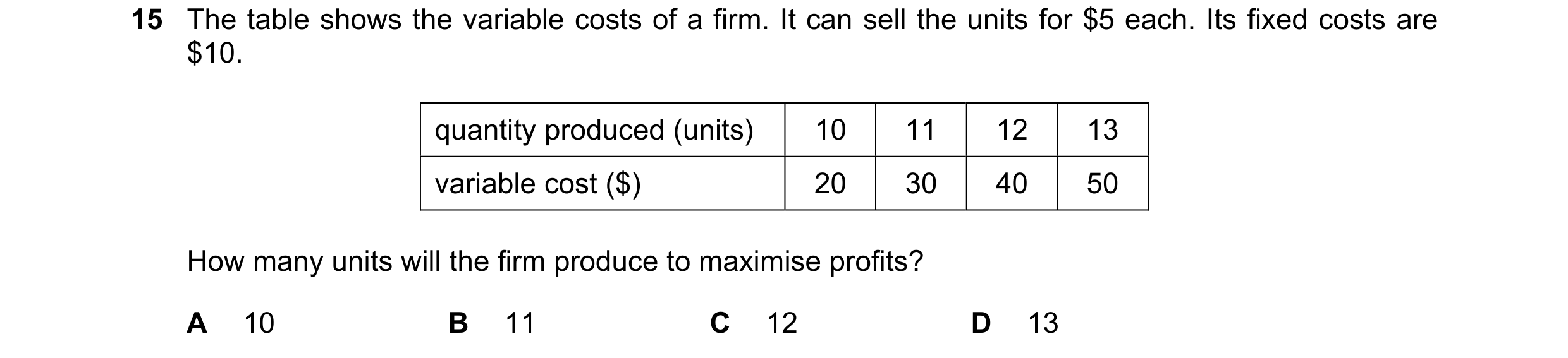 Question 147: The table shows the variable costs of a firm. It can sell the units for $5 each. Its fixed costs are $10. quantity produced (units) 10 11 1…
