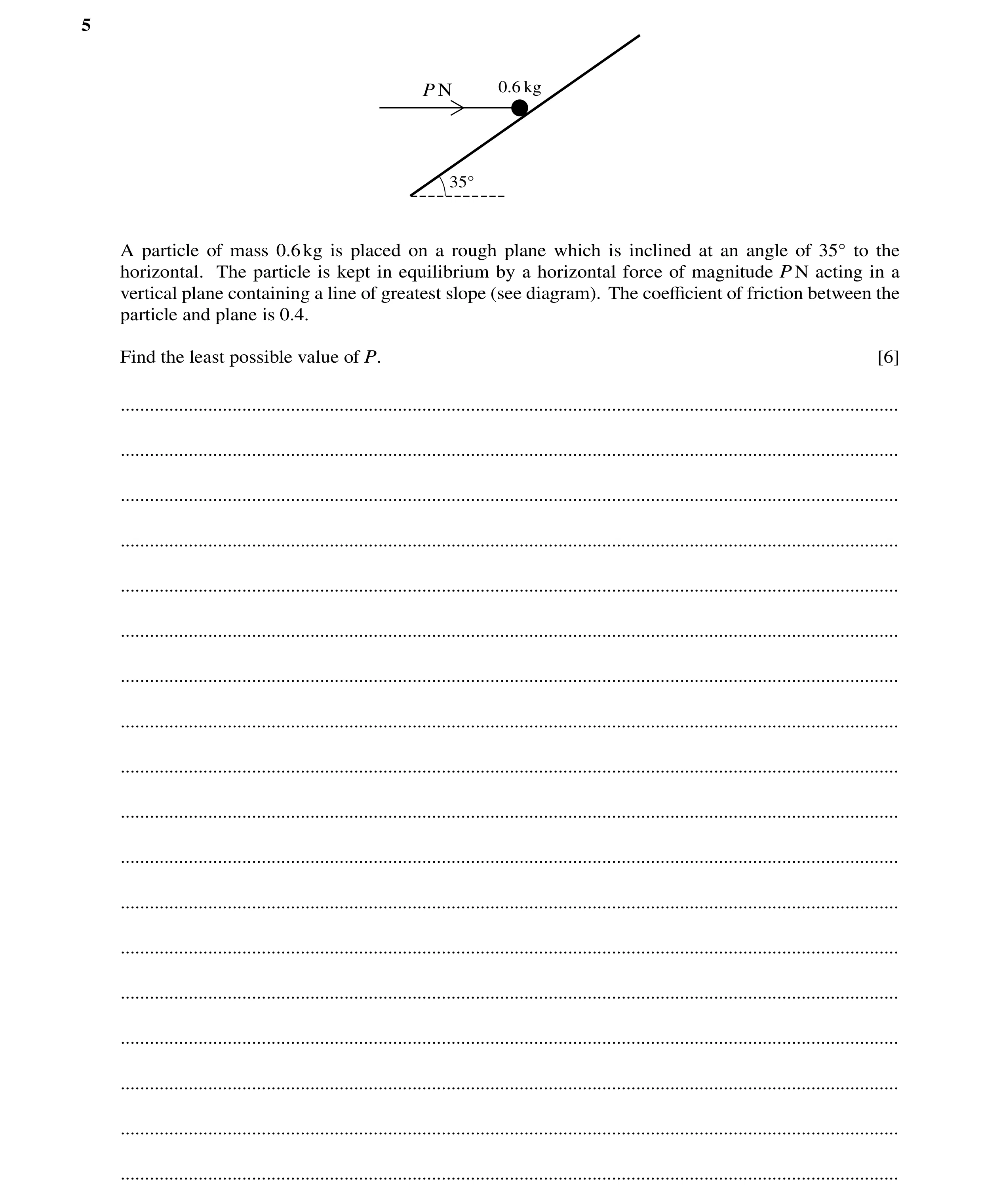 Question 183: P N 0.6 kg 35Å A particle of mass 0.6kg is placed on a rough plane which is inclined at an angle of 35Å to the horizontal. The particle is …