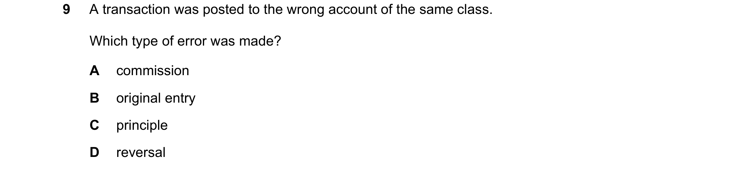Question 10: A transaction was posted to the wrong account of the same class. Which type of error was made? A commission B original entry C principle D …