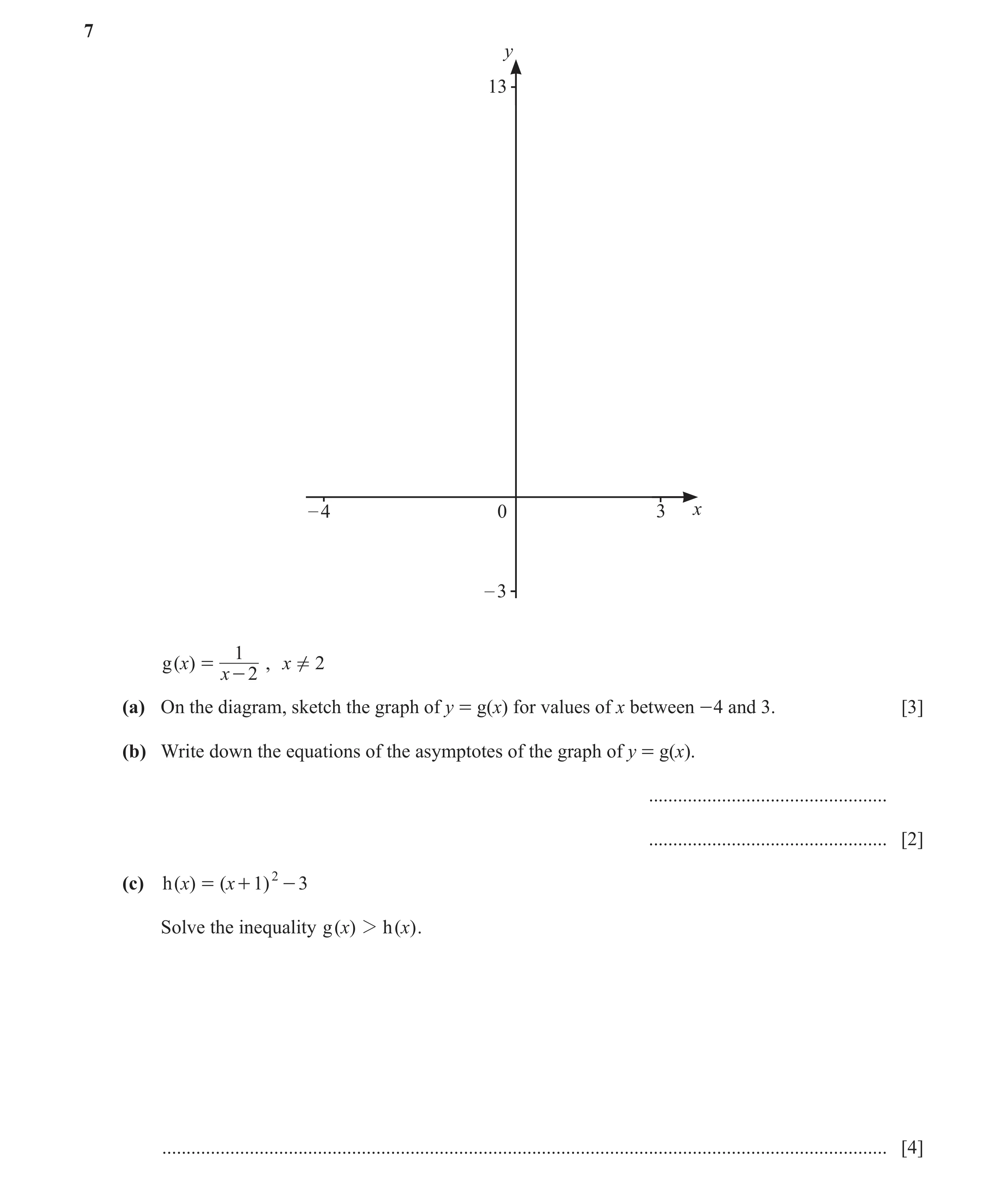 Question 14: y 13 – 4 0 3 x – 3 1 g ( )x = , x ! 2 x - 2 (a) On the diagram, sketch the graph of y = g(x) for values of x between - 4 and 3. [3] (b) Wri…