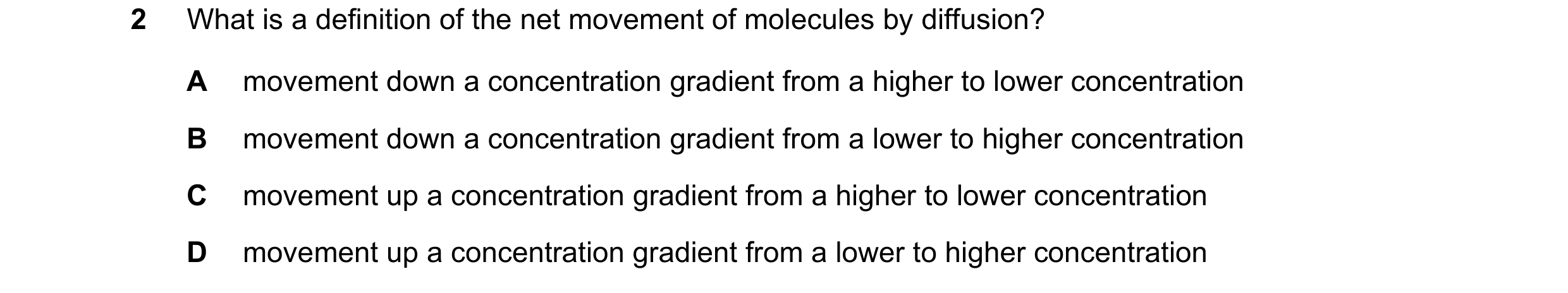 Question 43: What is a definition of the net movement of molecules by diffusion? A movement down a concentration gradient from a higher to lower concent…