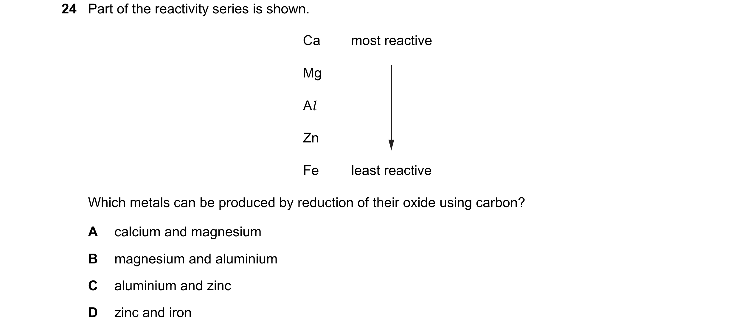 Question 50: Part of the reactivity series is shown. Ca most reactive Mg Al Zn Fe least reactive Which metals can be produced by reduction of their oxid…