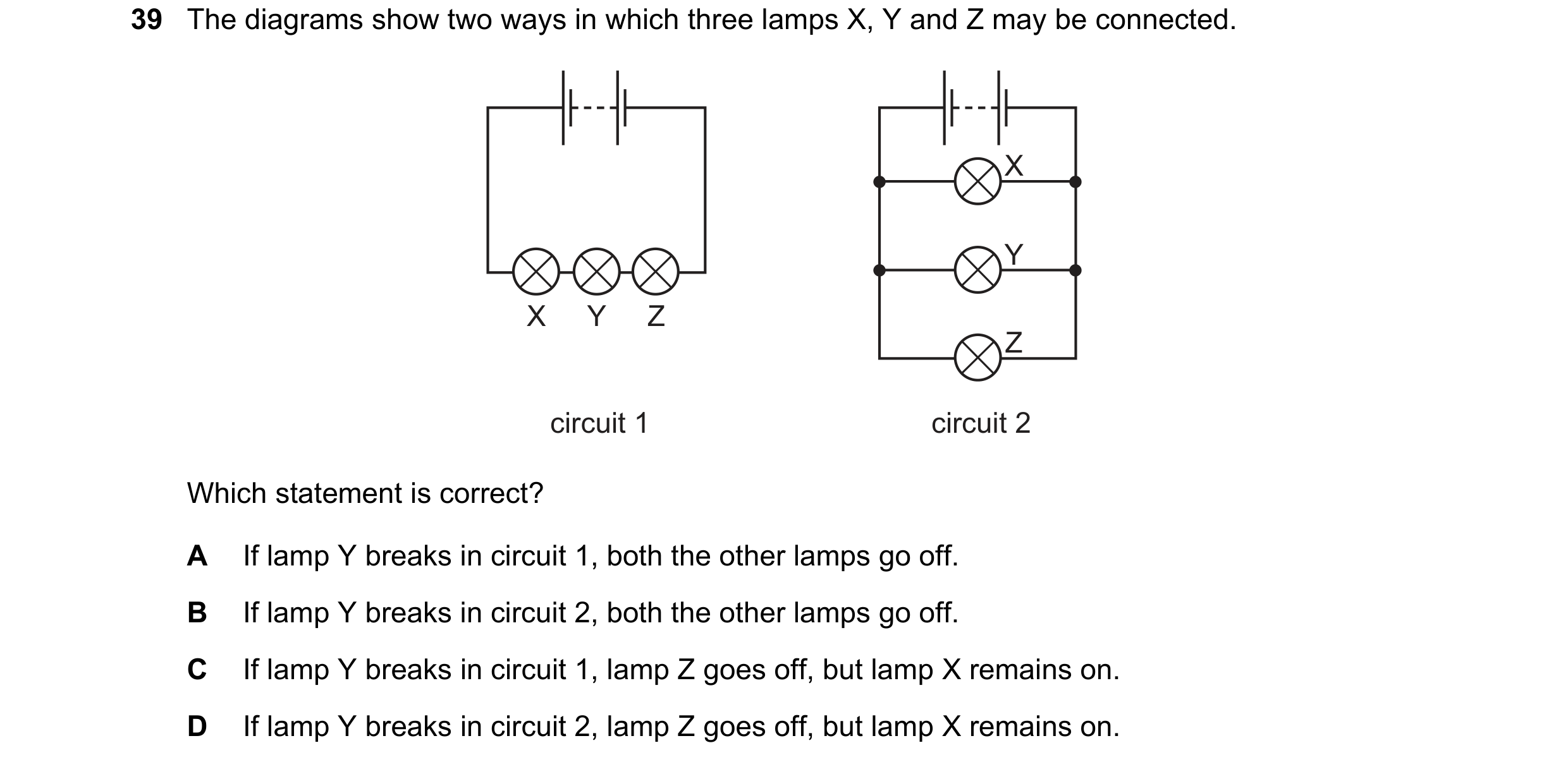 Question 119: The diagrams show two ways in which three lamps X, Y and Z may be connected. X Y X Y Z Z circuit 1 circuit 2 Which statement is correct? A …