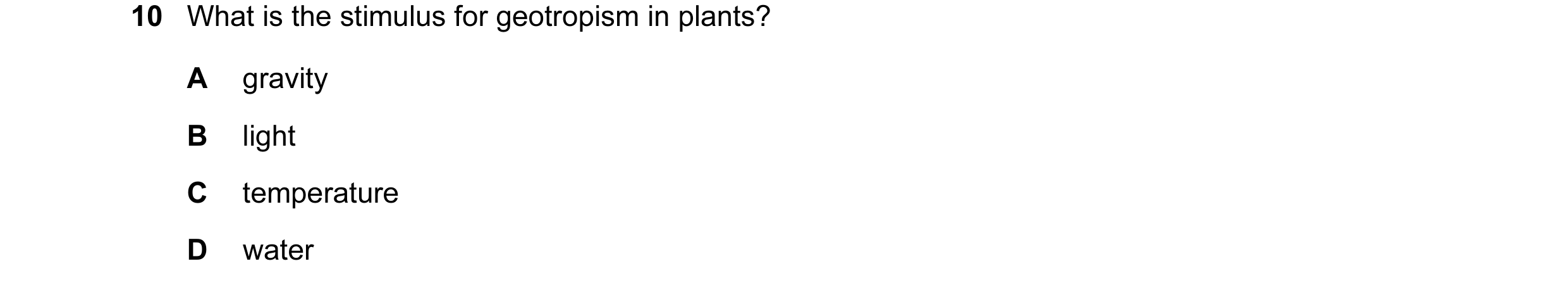 Question 25: What is the stimulus for geotropism in plants? A gravity B light C temperature D water