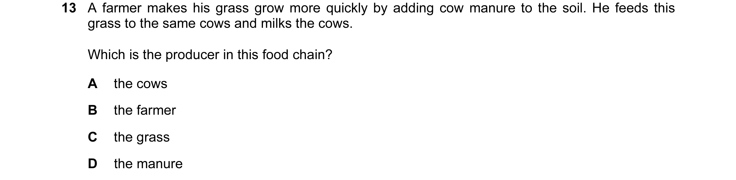 Question 16: A farmer makes his grass grow more quickly by adding cow manure to the soil. He feeds this grass to the same cows and milks the cows. Which…