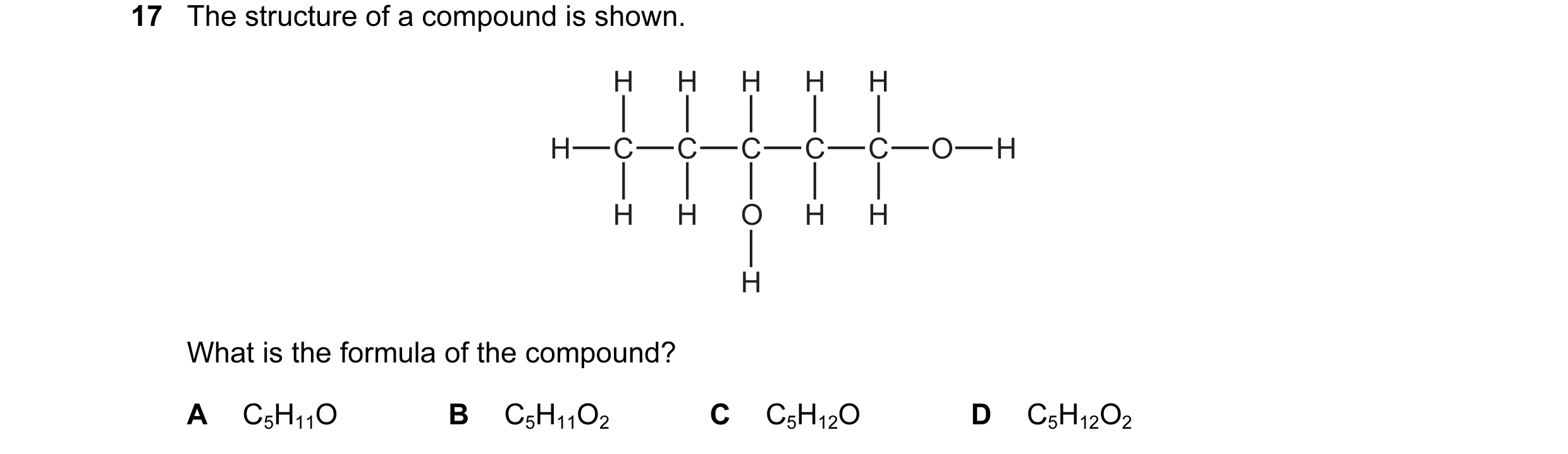 Question 14: The structure of a compound is shown. H H H H H H C C C C C O H H H O H H H What is the formula of the compound? A C5H11O B C5H11O2 C C5H12…
