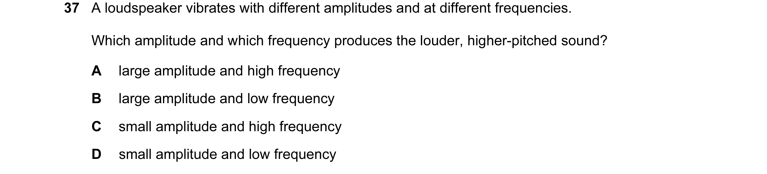 Question 30: A loudspeaker vibrates with different amplitudes and at different frequencies. Which amplitude and which frequency produces the louder, hig…