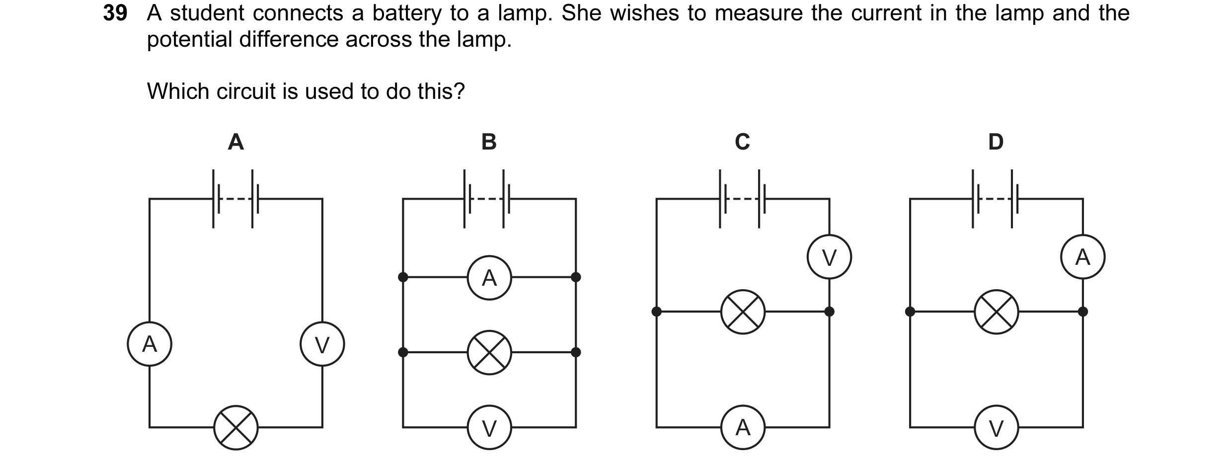 Question 70: A student connects a battery to a lamp. She wishes to measure the current in the lamp and the potential difference across the lamp. Which c…