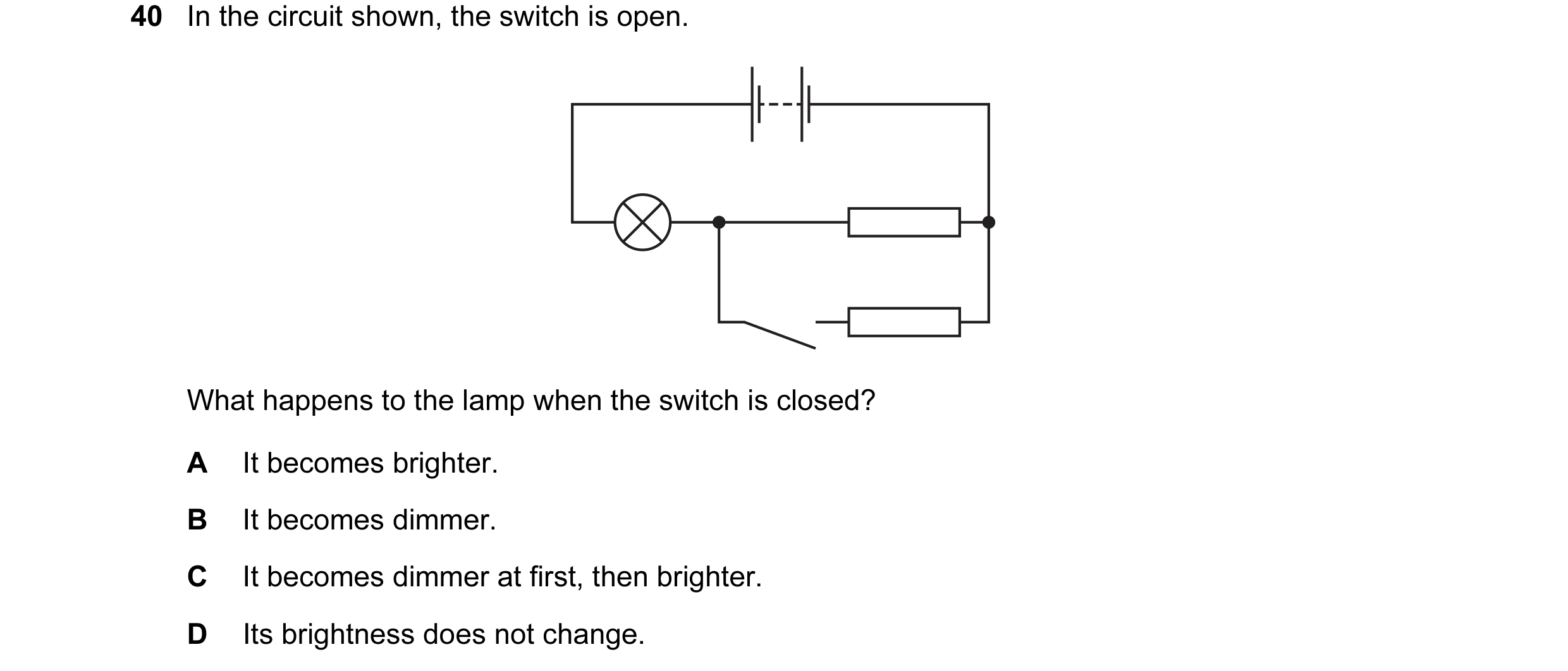 Question 71: In the circuit shown, the switch is open. What happens to the lamp when the switch is closed? A It becomes brighter. B It becomes dimmer. C…