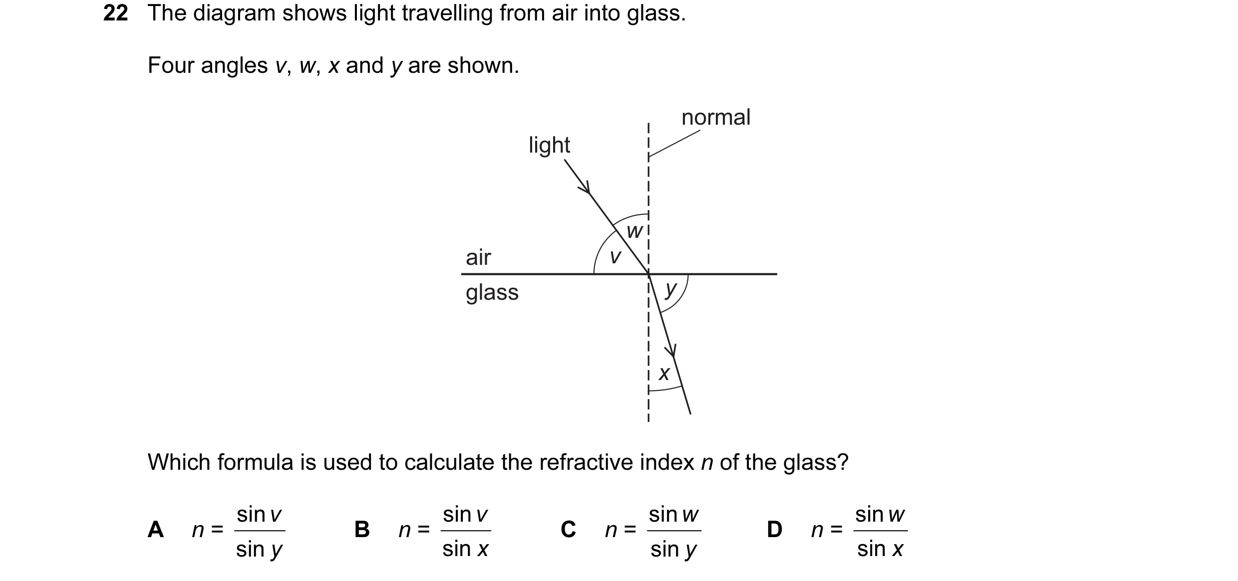 Question 3: The diagram shows light travelling from air into glass. Four angles v, w, x and y are shown. normal light w air v glass y x Which formula i…