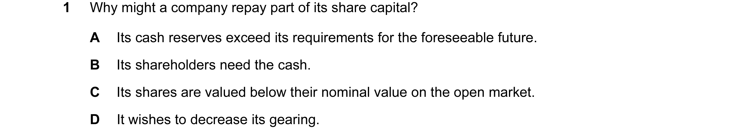 Question 57: Why might a company repay part of its share capital? A Its cash reserves exceed its requirements for the foreseeable future. B Its sharehol…