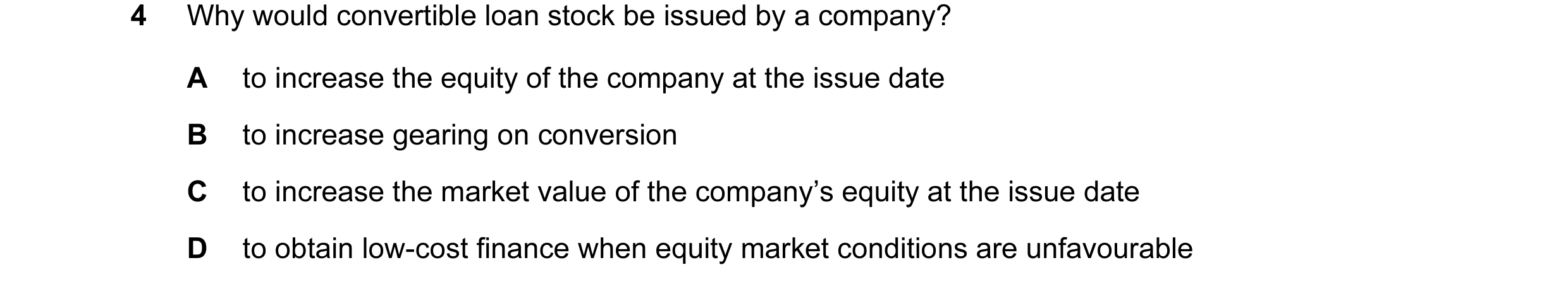 Question 59: Why would convertible loan stock be issued by a company? A to increase the equity of the company at the issue date B to increase gearing on…