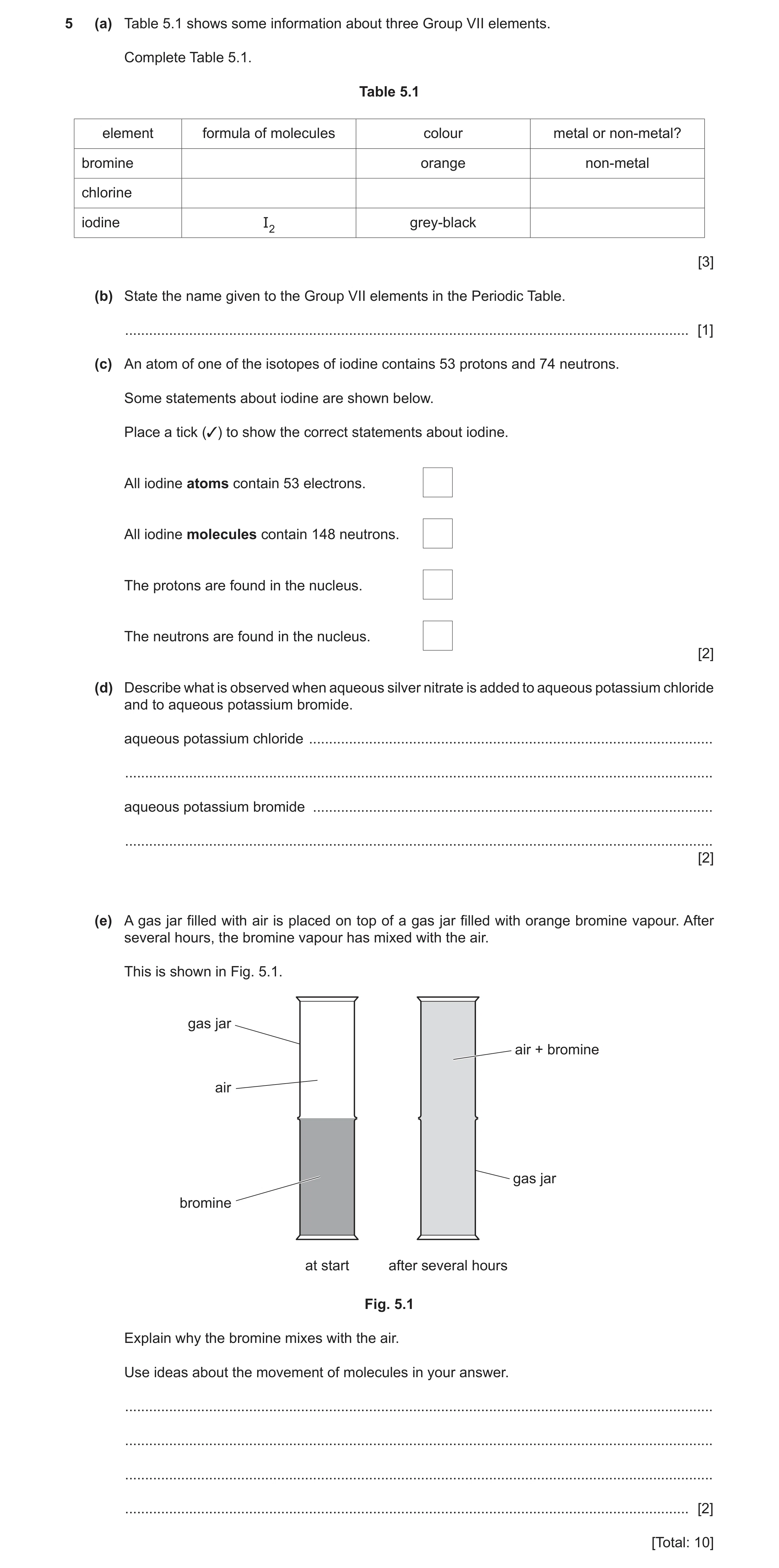 Question 14: (a) Table 5.1 shows some information about three Group VII elements. Complete Table 5.1. Table 5.1 element formula of molecules colour meta…