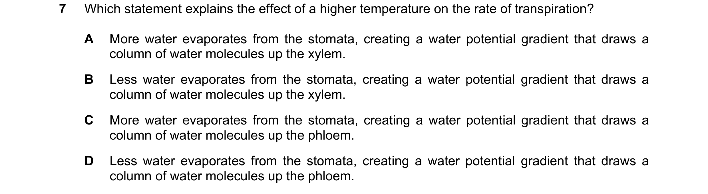 Question 12: Which statement explains the effect of a higher temperature on the rate of transpiration? A More water evaporates from the stomata, creatin…