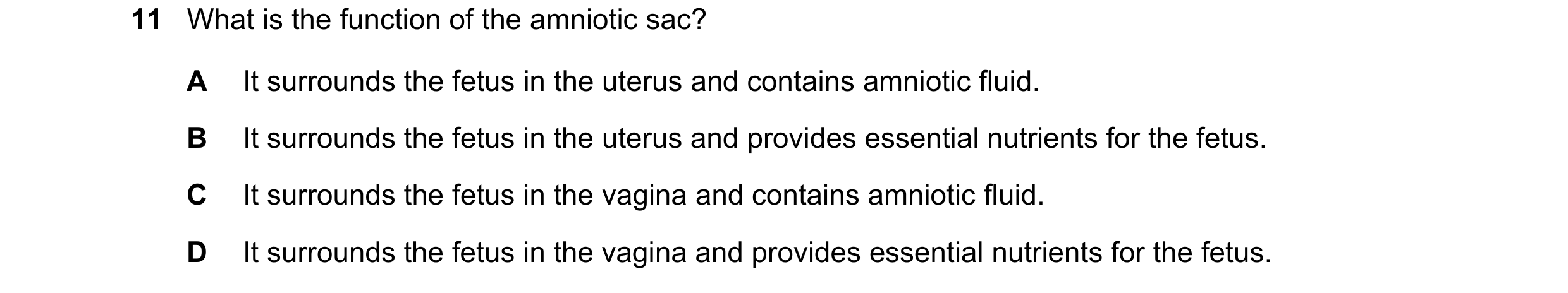 Question 9: What is the function of the amniotic sac? A It surrounds the fetus in the uterus and contains amniotic fluid. B It surrounds the fetus in t…