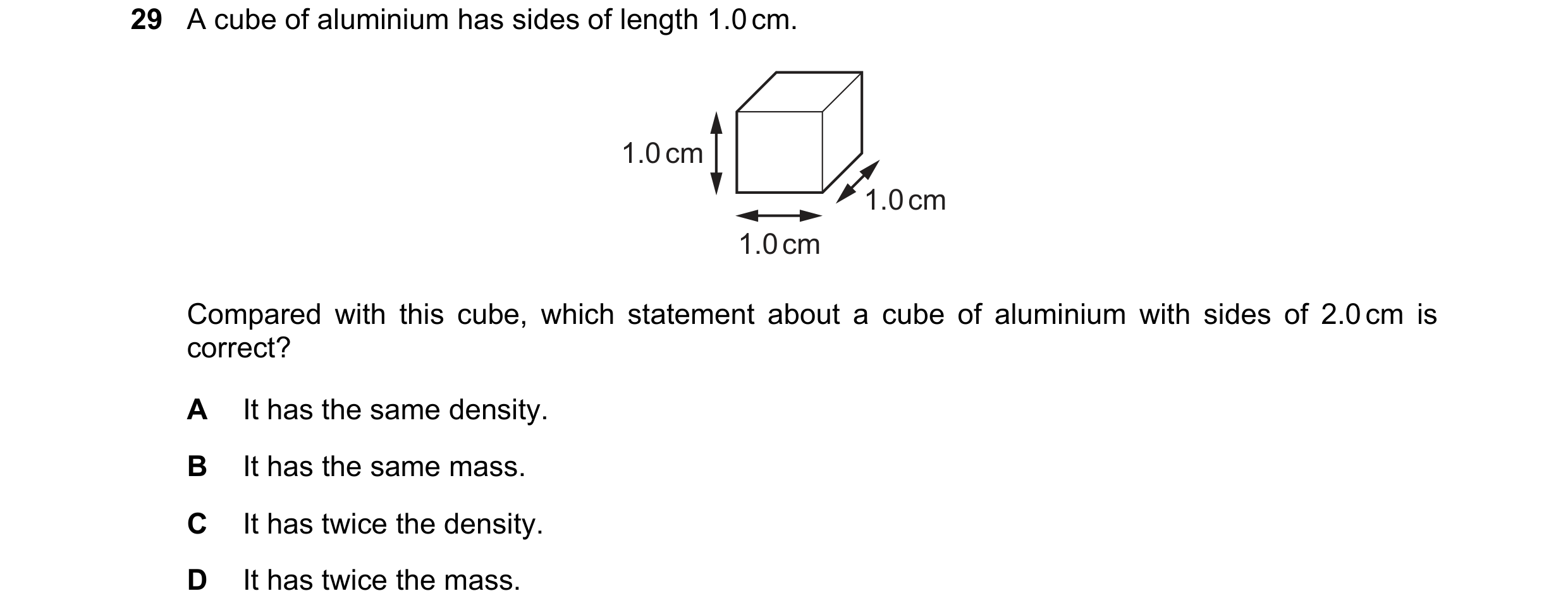 Question 5: A cube of aluminium has sides of length 1.0 cm. 1.0 cm 1.0 cm 1.0 cm Compared with this cube, which statement about a cube of aluminium wit…