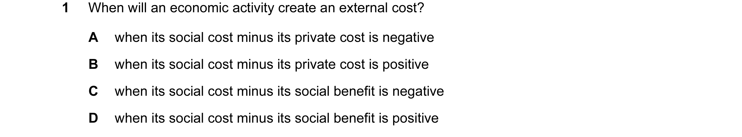 Question 32: When will an economic activity create an external cost? A when its social cost minus its private cost is negative B when its social cost mi…