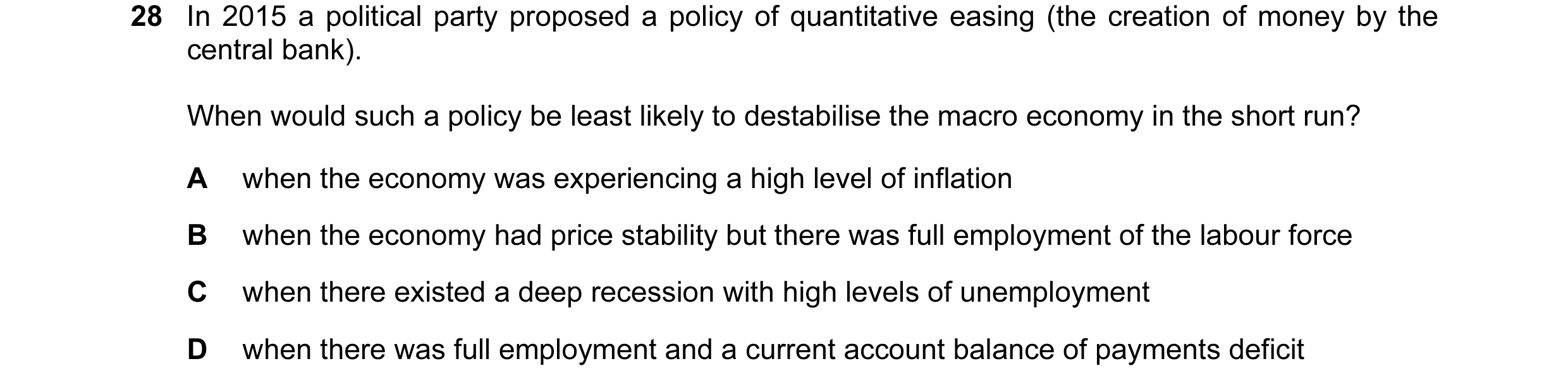 Question 25: In 2015 a political party proposed a policy of quantitative easing (the creation of money by the central bank). When would such a policy be…