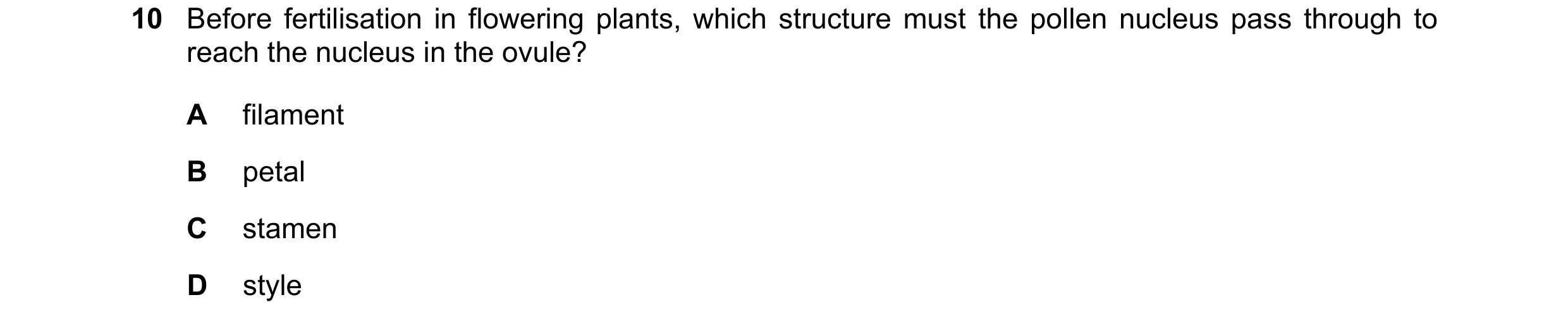 Question 45: Before fertilisation in flowering plants, which structure must the pollen nucleus pass through to reach the nucleus in the ovule? A filamen…