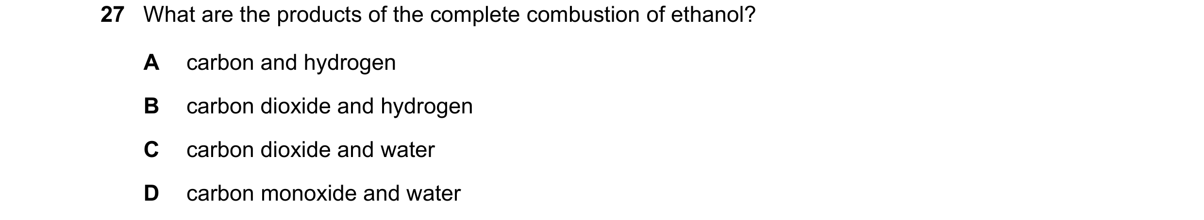 Question 24: What are the products of the complete combustion of ethanol? A carbon and hydrogen B carbon dioxide and hydrogen C carbon dioxide and water…
