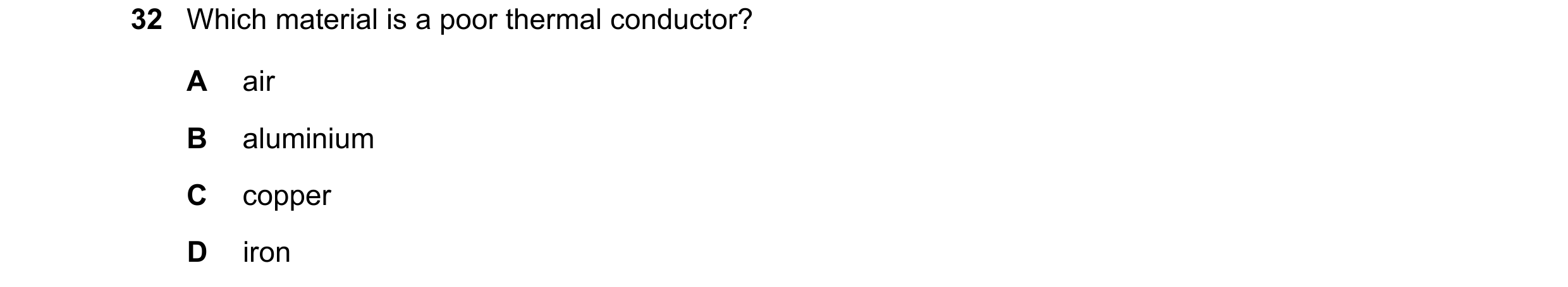 Question 76: Which material is a poor thermal conductor? A air B aluminium C copper D iron
