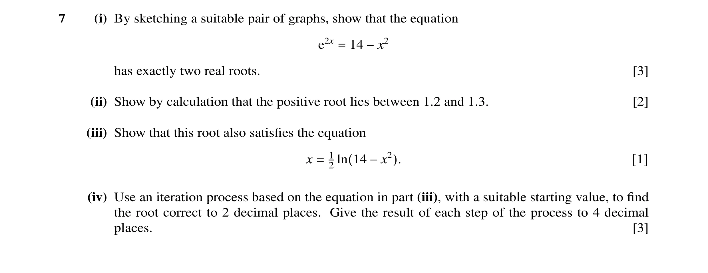 Question 3: (i) By sketching a suitable pair of graphs, show that the equation e2x 14 = −x2 has exactly two real roots. [3] (ii) Show by calculation th…