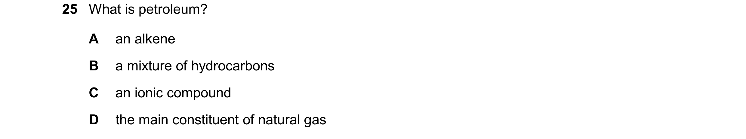 Question 36: What is petroleum? A an alkene B a mixture of hydrocarbons C an ionic compound D the main constituent of natural gas
