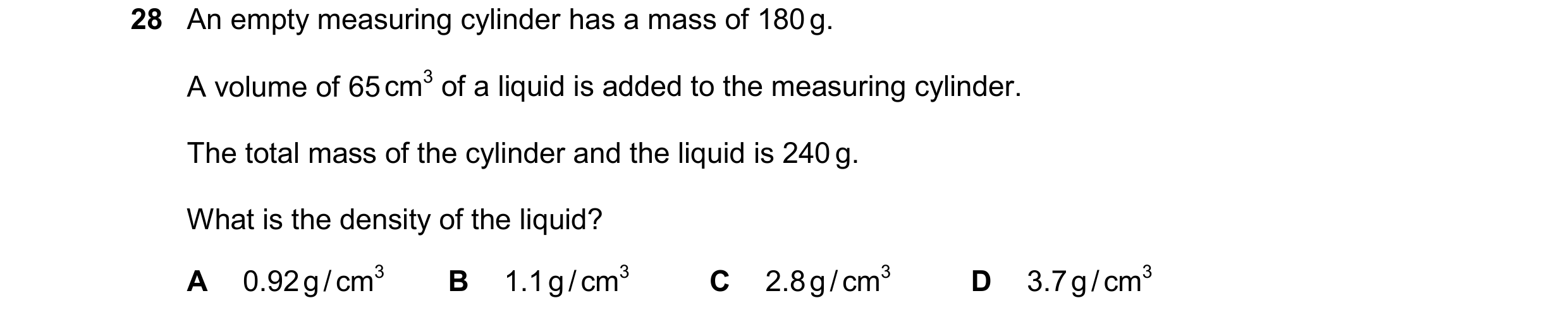 Question 48: An empty measuring cylinder has a mass of 180 g. A volume of 65 cm3 of a liquid is added to the measuring cylinder. The total mass of the c…