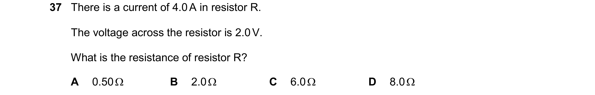 Question 153: There is a current of 4.0 A in resistor R. The voltage across the resistor is 2.0 V. What is the resistance of resistor R? A 0.50  B 2.0 …