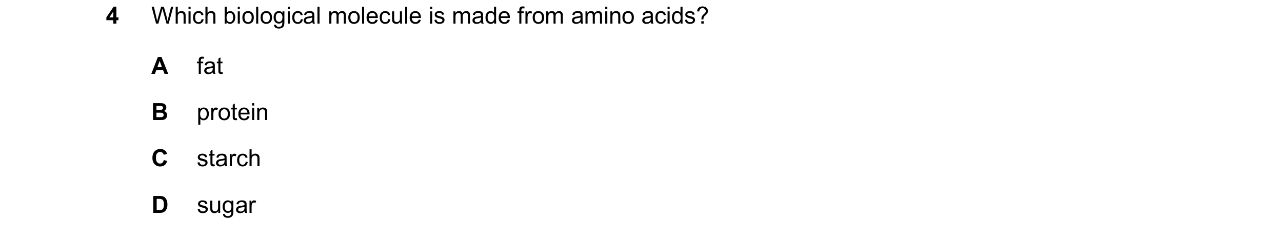 Question 86: Which biological molecule is made from amino acids? A fat B protein C starch D sugar