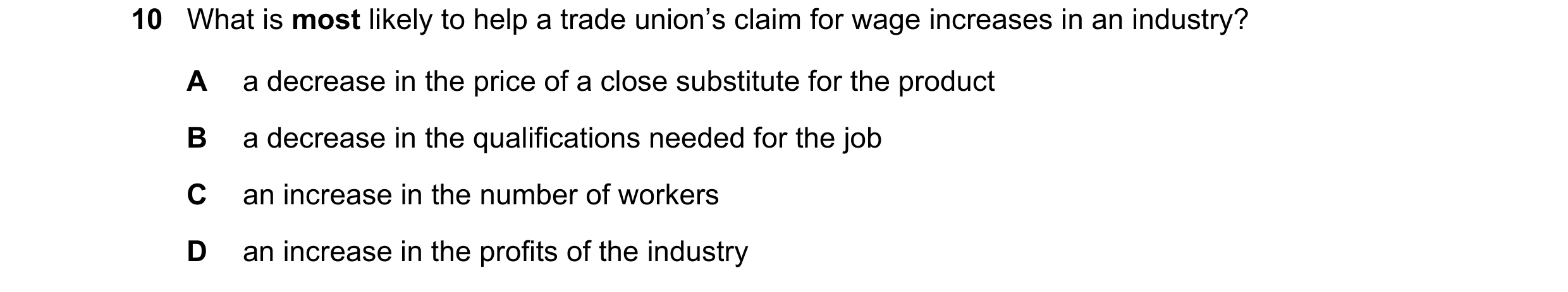 Question 48: What is most likely to help a trade union’s claim for wage increases in an industry? A a decrease in the price of a close substitute for th…