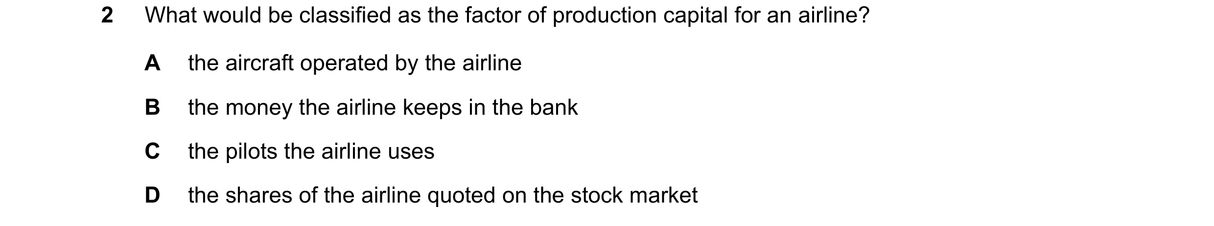 Question 65: What would be classified as the factor of production capital for an airline? A the aircraft operated by the airline B the money the airline…
