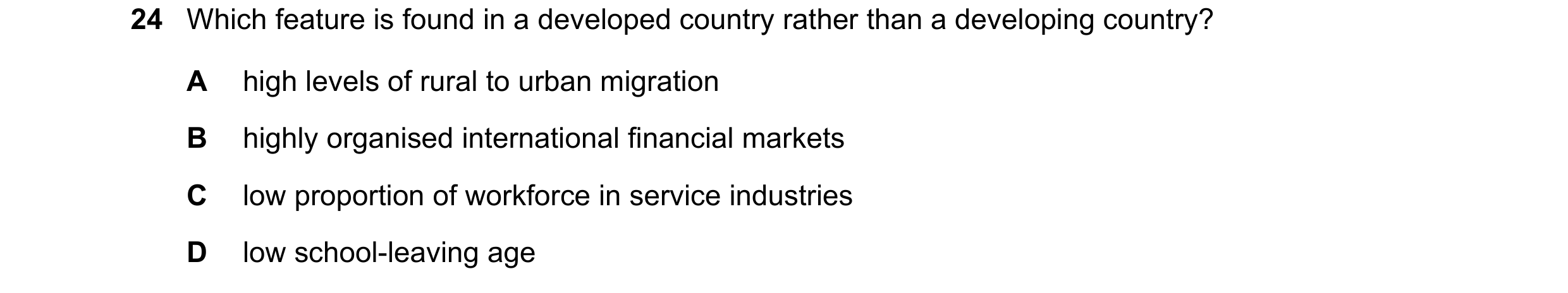 Question 111: Which feature is found in a developed country rather than a developing country? A high levels of rural to urban migration B highly organise…