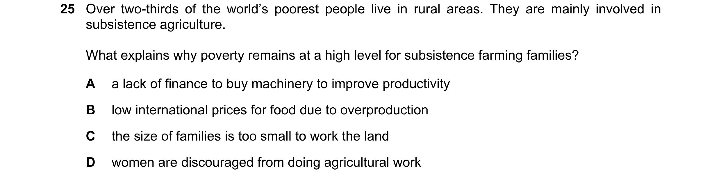 Question 22: Over two-thirds of the world’s poorest people live in rural areas. They are mainly involved in subsistence agriculture. What explains why p…
