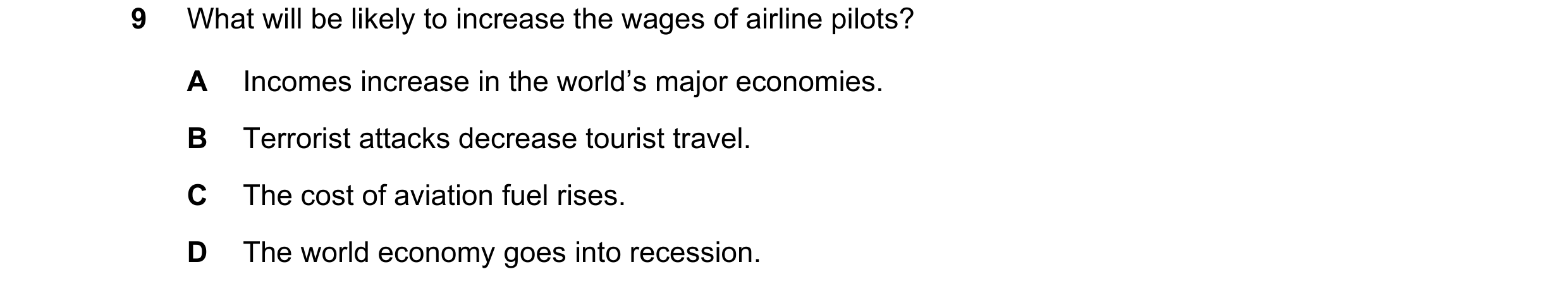 Question 100: What will be likely to increase the wages of airline pilots? A Incomes increase in the world’s major economies. B Terrorist attacks decreas…