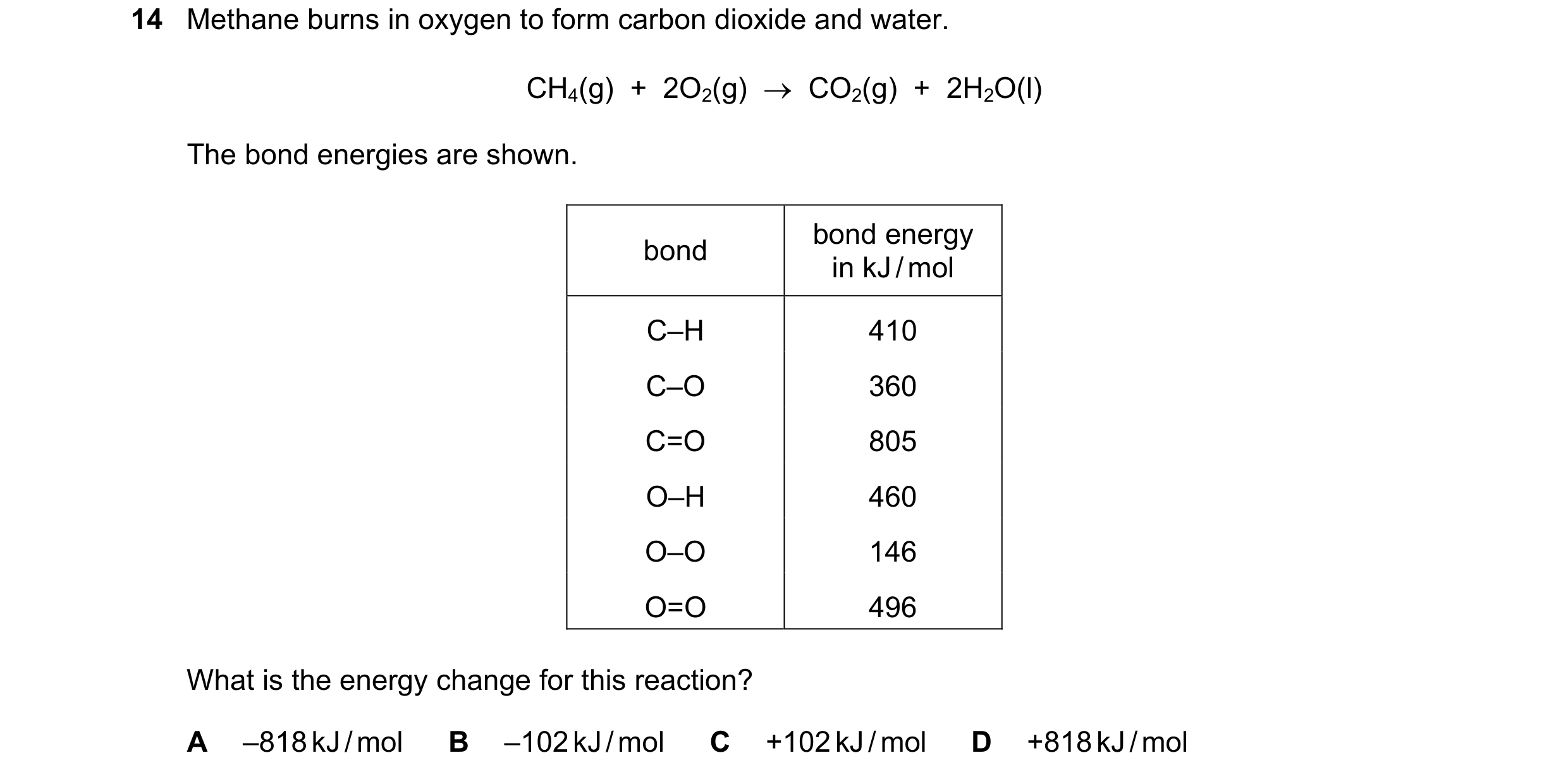 Question 29: Methane burns in oxygen to form carbon dioxide and water. CH4(g) + 2O2(g) CO2(g) + 2H2O(l) The bond energies are shown. bond energy…