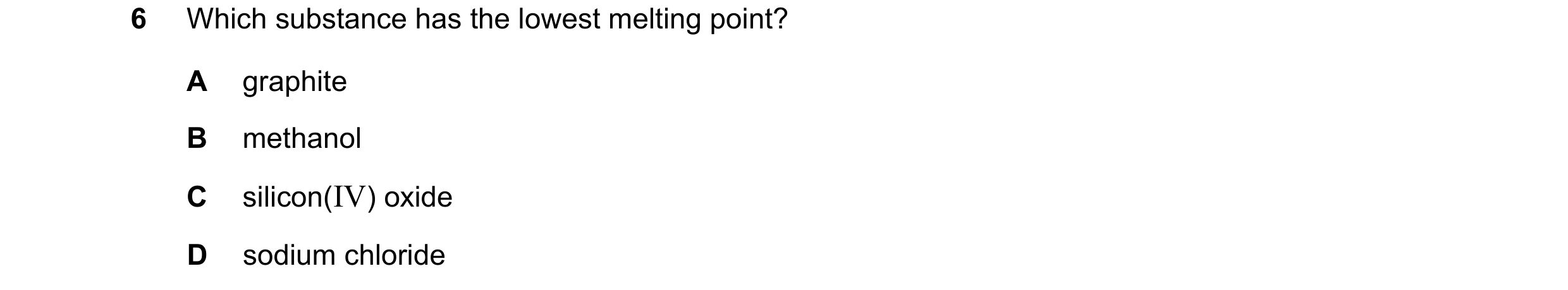 Question 12: Which substance has the lowest melting point? A graphite B methanol C silicon(IV) oxide D sodium chloride