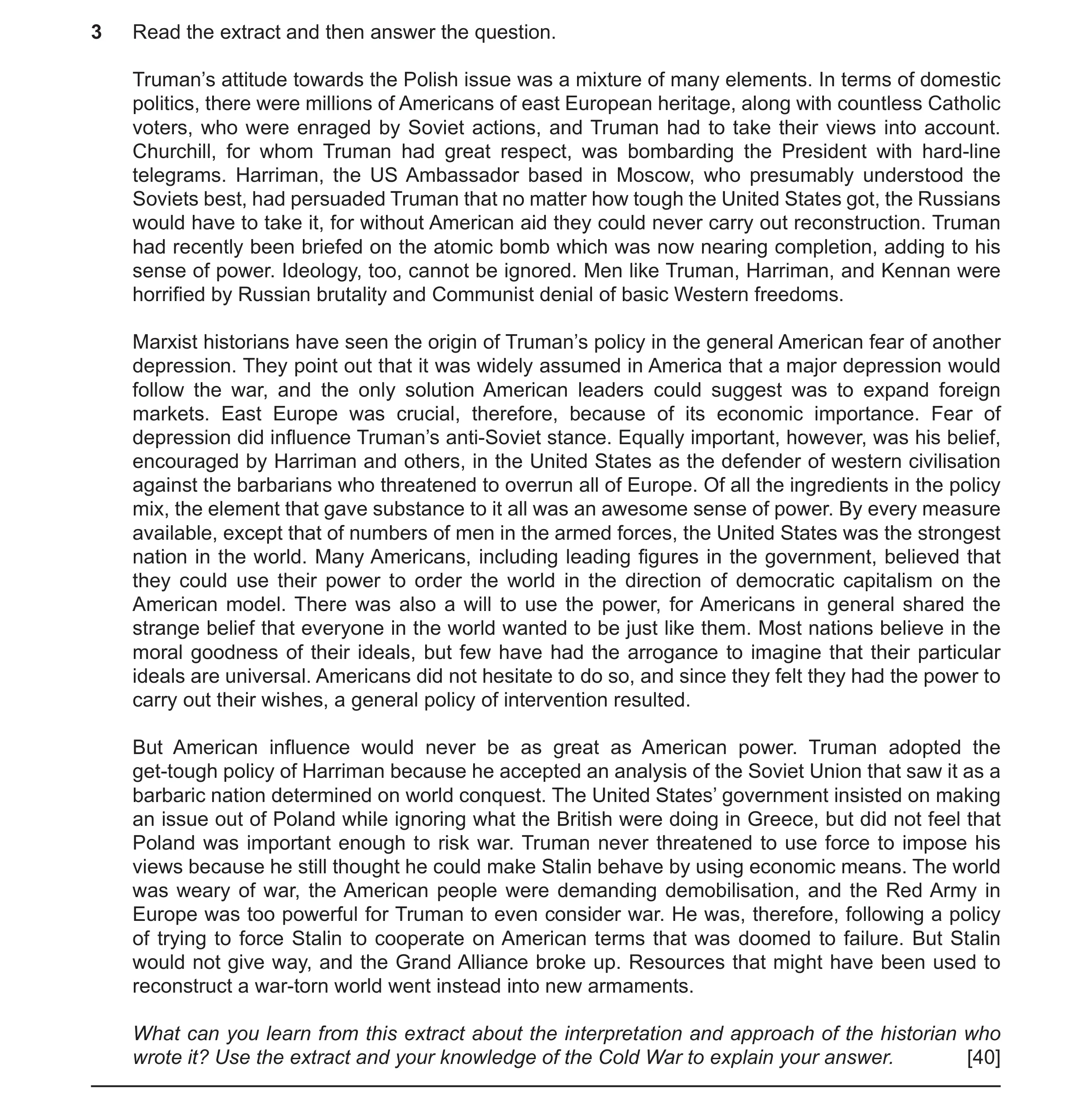 Question 8: Read the extract and then answer the question. Truman’s attitude towards the Polish issue was a mixture of many elements. In terms of domes…
