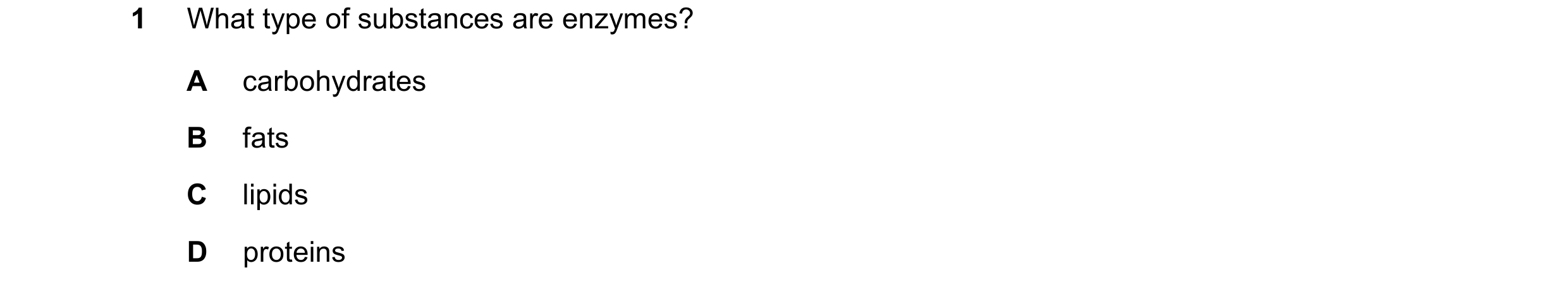 Question 33: What type of substances are enzymes? A carbohydrates B fats C lipids D proteins