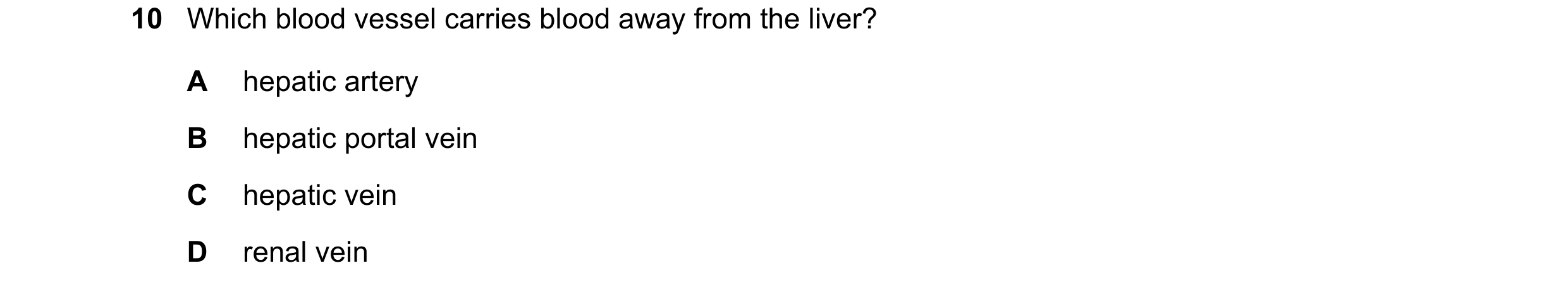 Question 19: Which blood vessel carries blood away from the liver? A hepatic artery B hepatic portal vein C hepatic vein D renal vein
