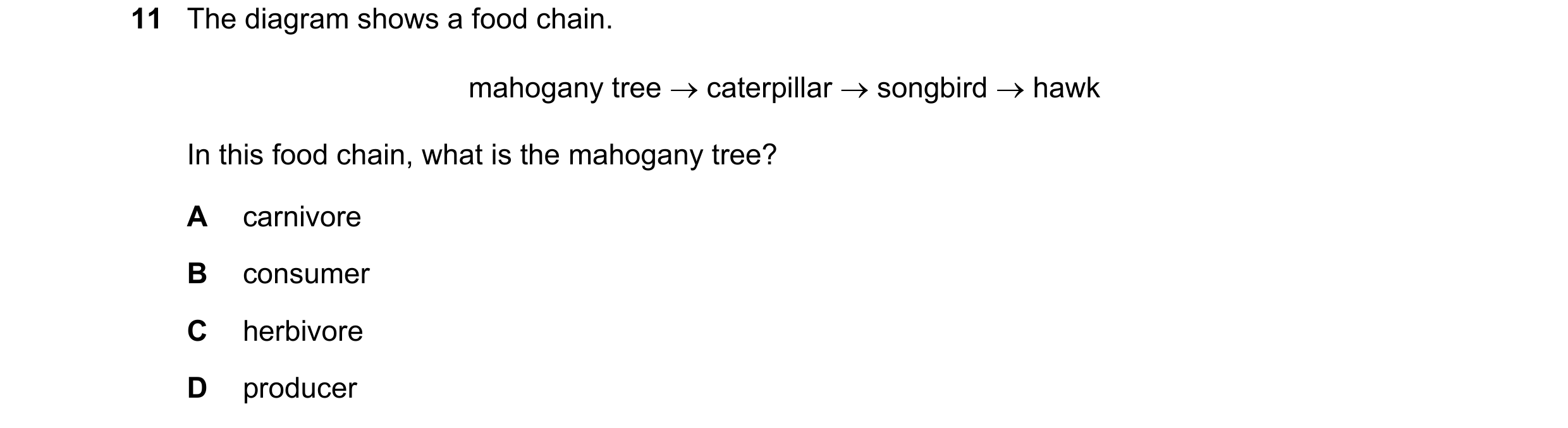 Question 36: The diagram shows a food chain. mahogany tree → caterpillar → songbird → hawk In this food chain, what is the mahogany tree? A carnivore B …