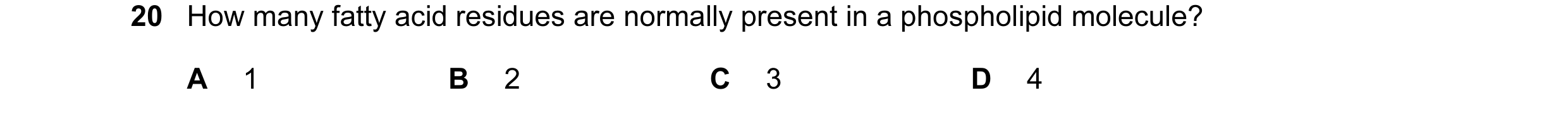 Question 32: How many fatty acid residues are normally present in a phospholipid molecule? A 1 B 2 C 3 D 4