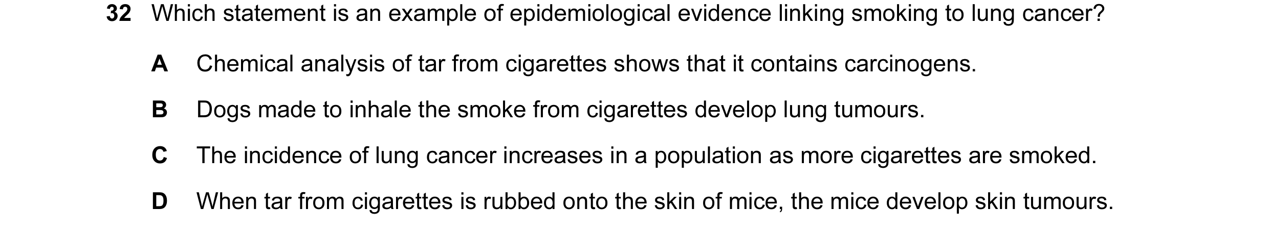 Question 24: Which statement is an example of epidemiological evidence linking smoking to lung cancer? A Chemical analysis of tar from cigarettes shows …
