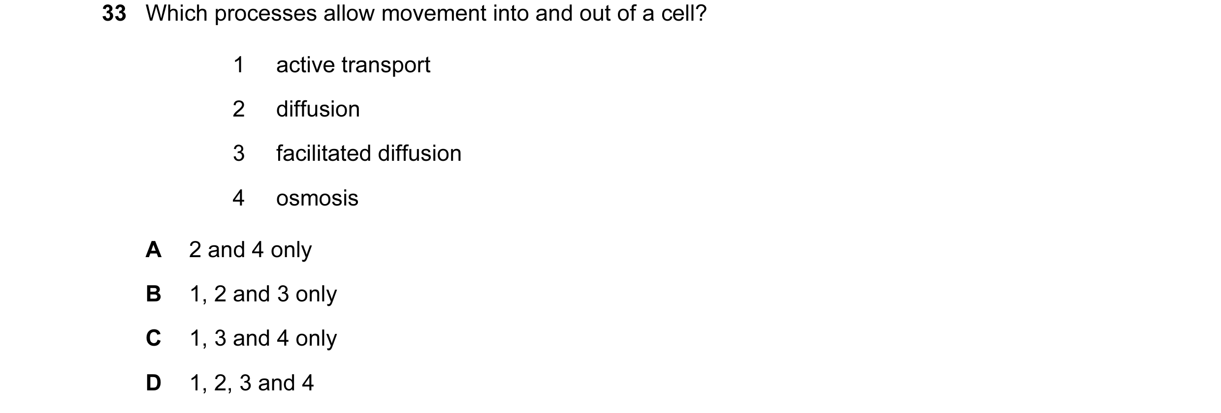 Question 28: Which processes allow movement into and out of a cell? 1 active transport 2 diffusion 3 facilitated diffusion 4 osmosis A 2 and 4 only B 1,…