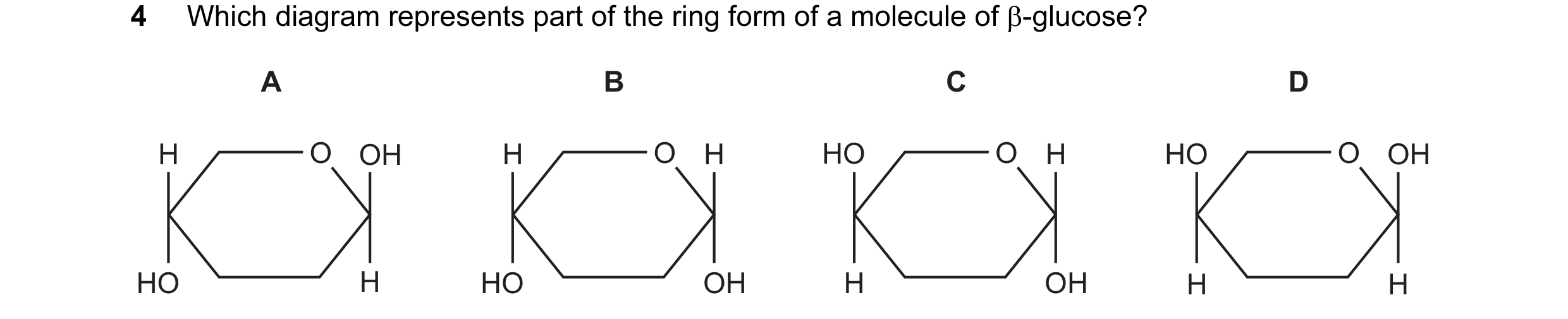 Question 30: Which diagram represents part of the ring form of a molecule of β-glucose? A B C D H O O OH H O O H HO O O O H HO O O O OH HO H HO OH H OH …