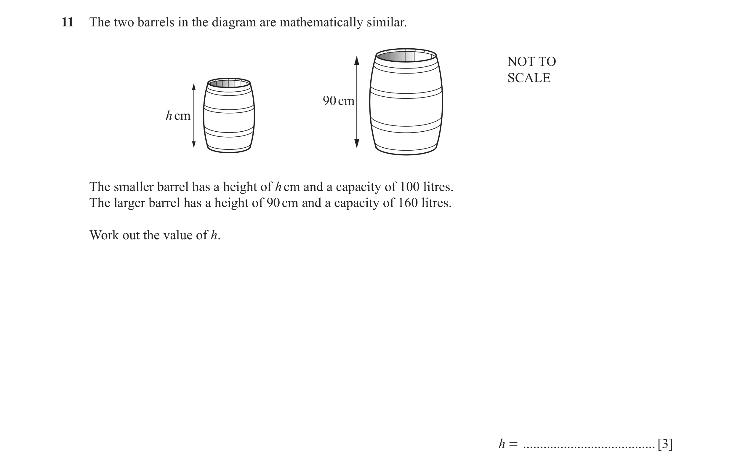 Question 11: The two barrels in the diagram are mathematically similar. NOT TO SCALE 90 cm h cm The smaller barrel has a height of h cm and a capacity o…
